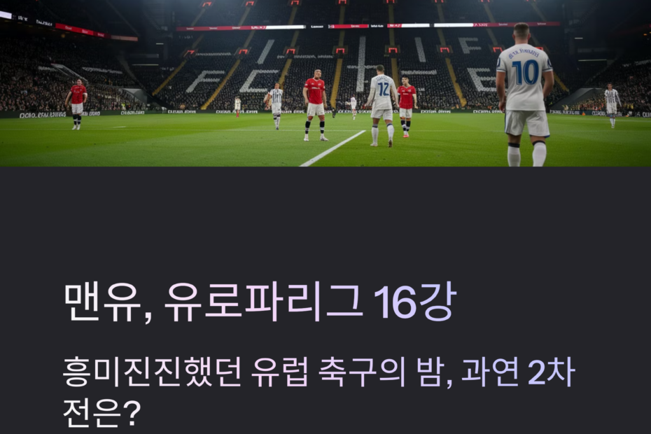 맨유, 레알 소시에다드 원정서 뼈아픈 실수! 유로파리그 8강 진출 빨간불(2025년 3월 6일)